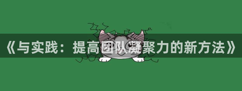 JJB竞技宝官网下载招商电话是多少:《与实践:提高团队凝聚力